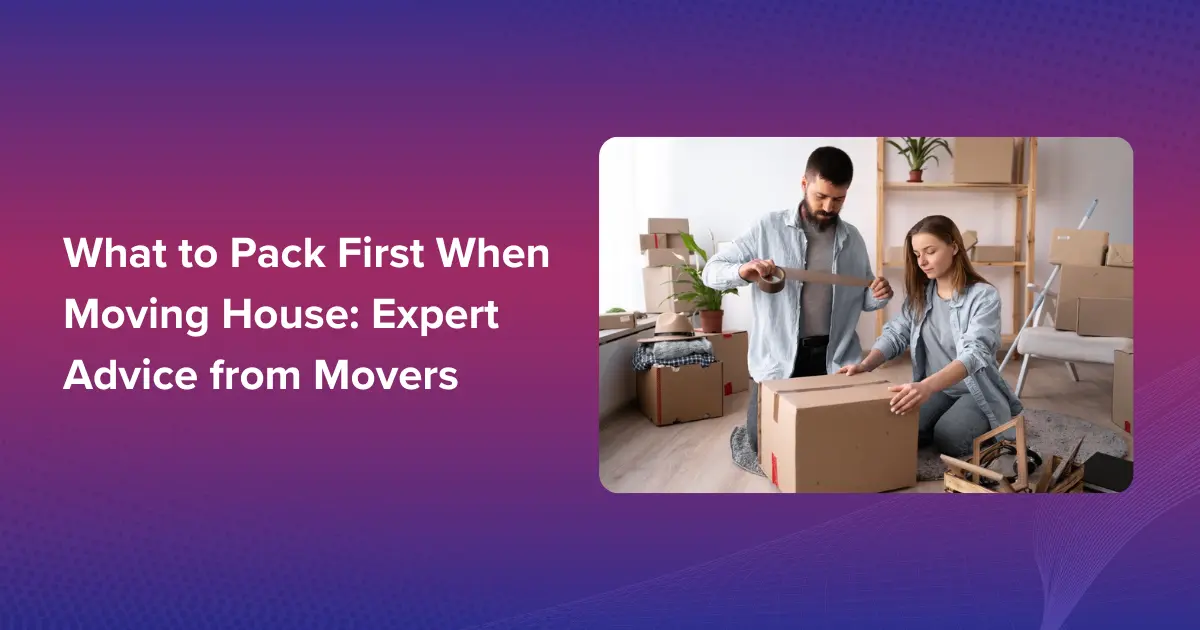 What to Pack First When Moving House Expert Advice from Movers