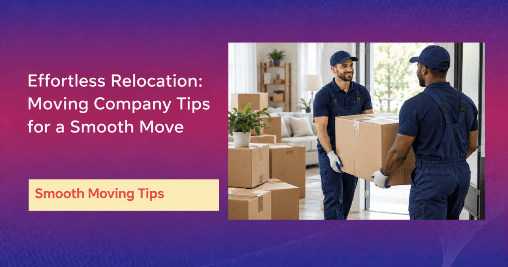 Effortless Relocation: Moving Company Tips for a Smooth Move